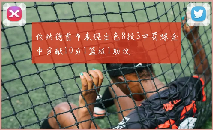 伦纳德首节表现出色8投3中罚球全中贡献10分1篮板1助攻