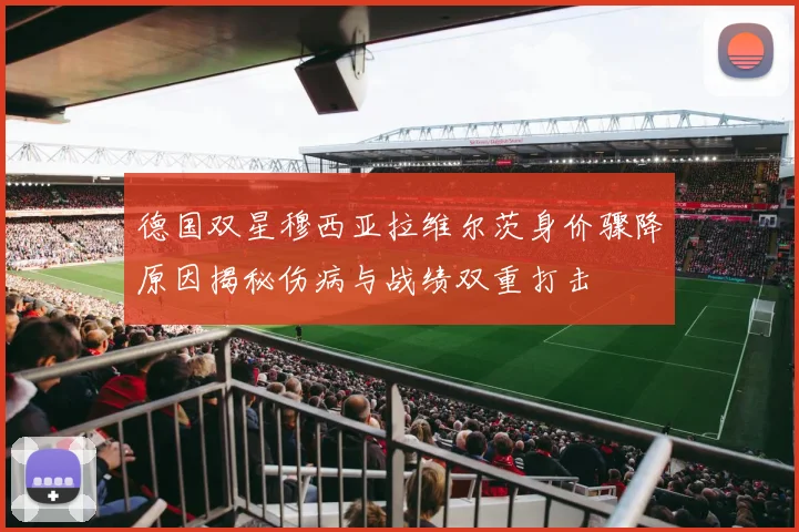 德国双星穆西亚拉维尔茨身价骤降原因揭秘伤病与战绩双重打击